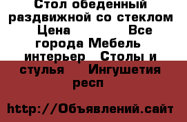 Стол обеденный раздвижной со стеклом › Цена ­ 20 000 - Все города Мебель, интерьер » Столы и стулья   . Ингушетия респ.